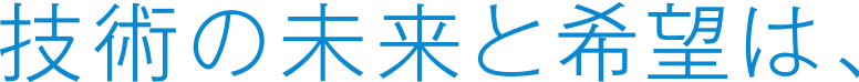 技術と未来と希望は、